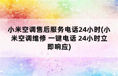 小米空调售后服务电话24小时(小米空调维修 一键电话 24小时立即响应)